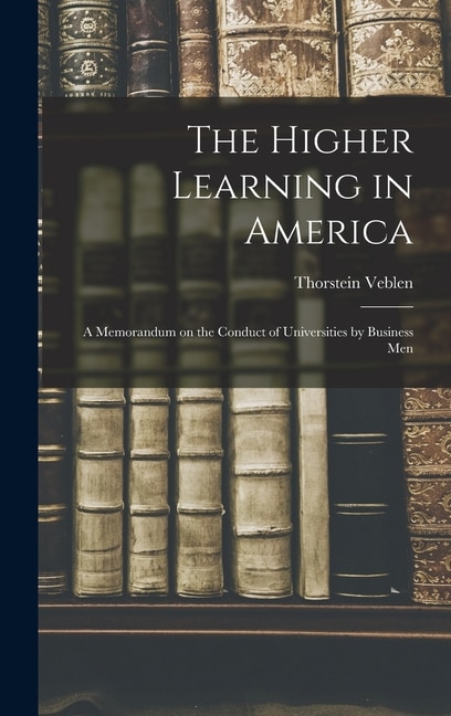 The Higher Learning in America by Thorstein Veblen, Hardcover | Indigo Chapters