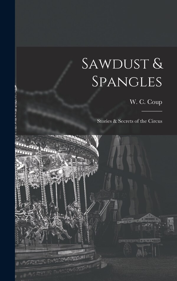 Sawdust & Spangles; Stories & Secrets of the Circus by W C Coup, Hardcover | Indigo Chapters