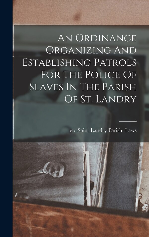 An Ordinance Organizing And Establishing Patrols For The Police Of Slaves In The Parish Of St. Landry by Etc Saint Landry Parish (La ) Laws