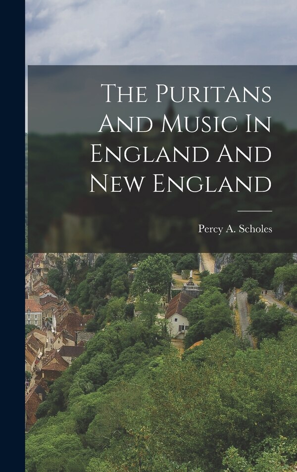 The Puritans And Music In England And New England by Percy a Scholes, Hardcover | Indigo Chapters