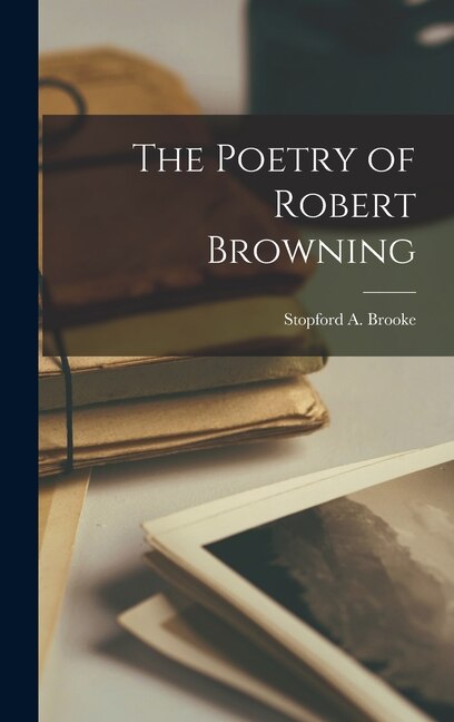 The Poetry of Robert Browning by Stopford A Brooke, Hardcover | Indigo Chapters