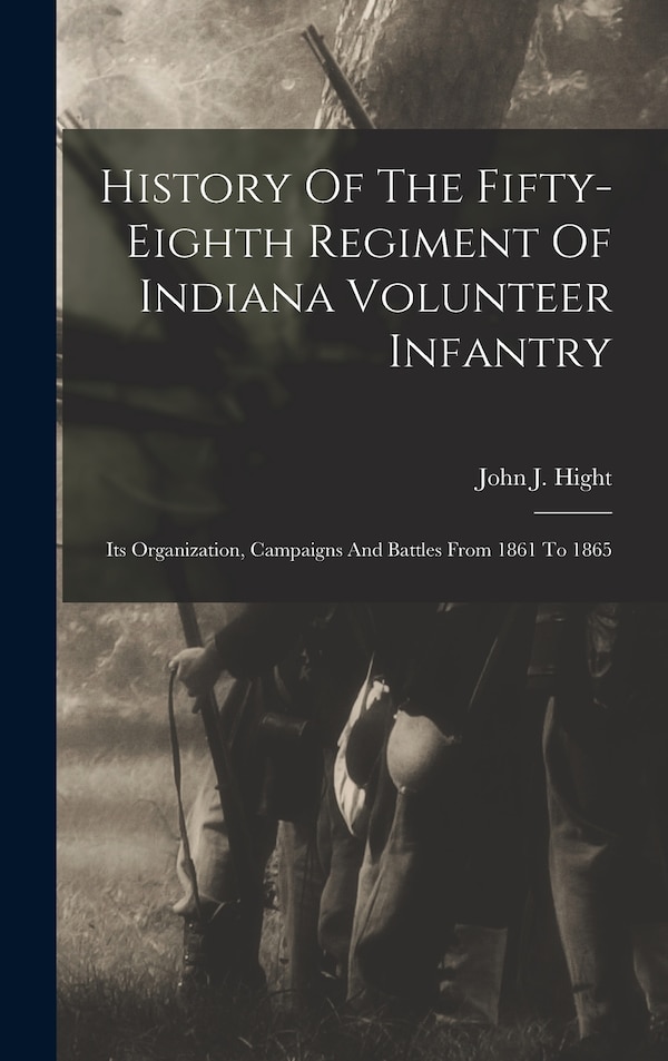 History Of The Fifty-eighth Regiment Of Indiana Volunteer Infantry by John J Hight, Hardcover | Indigo Chapters