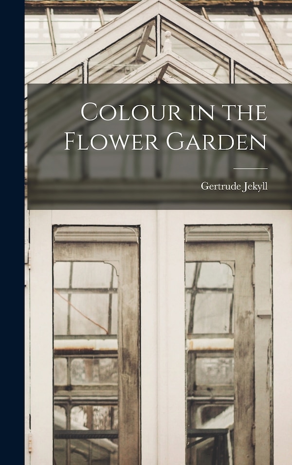 Colour in the Flower Garden by Gertrude Jekyll, Hardcover | Indigo Chapters