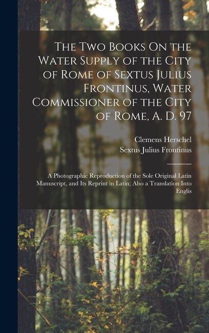 The Two Books On the Water Supply of the City of Rome of Sextus Julius Frontinus Water Commissioner of the City of Rome A. D. 97 by Clemens Herschel