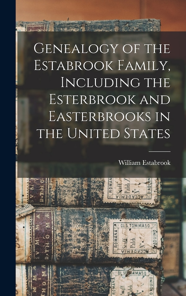 Genealogy of the Estabrook Family Including the Esterbrook and Easterbrooks in the United States by William Estabrook, Hardcover | Indigo Chapters