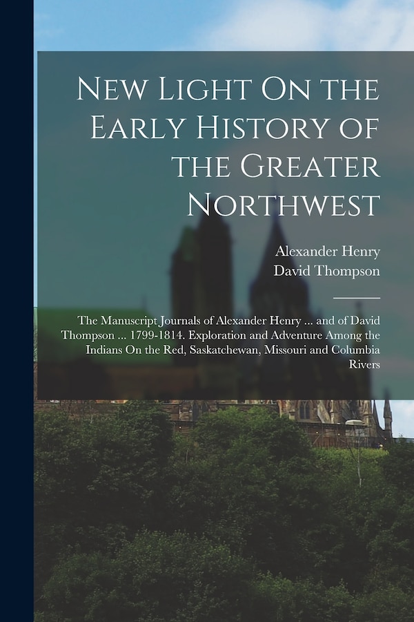 New Light On the Early History of the Greater Northwest by Alexander Henry, Paperback | Indigo Chapters