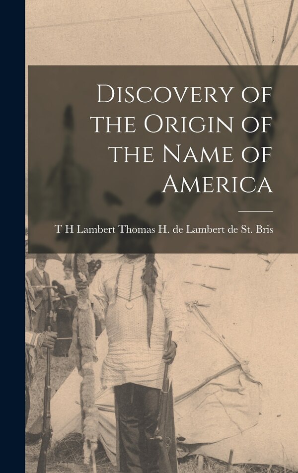 Discovery of the Origin of the Name of America by T H Lambert H De Lambert De St Bris, Hardcover | Indigo Chapters