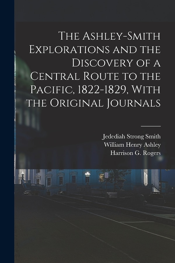 The Ashley-Smith Explorations and the Discovery of a Central Route to the Pacific 1822-1829 With the Original Journals by William Henry Ashley