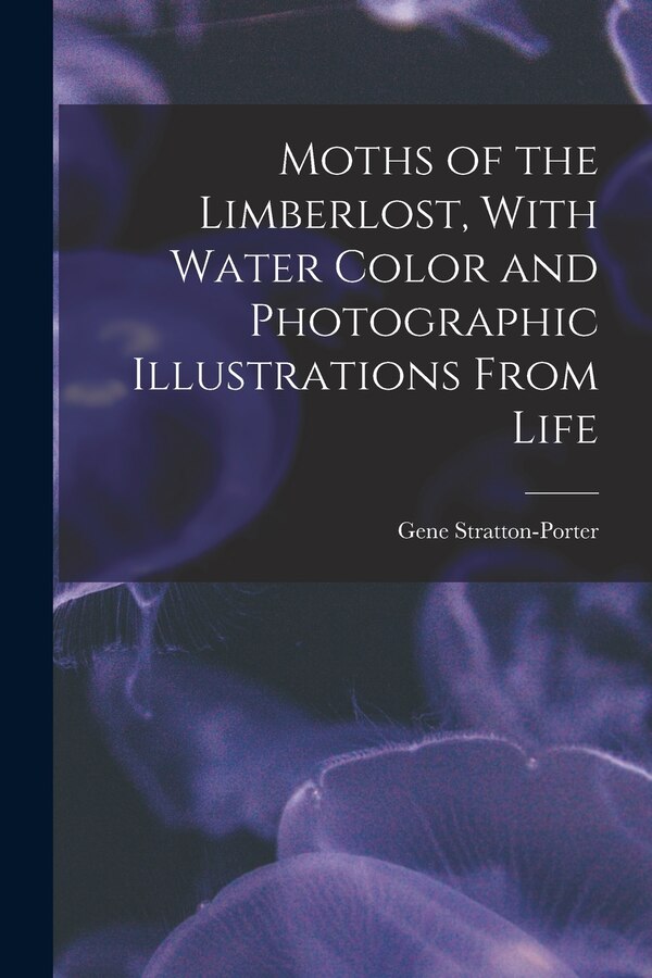 Moths of the Limberlost With Water Color and Photographic Illustrations From Life by Gene Stratton-Porter, Paperback | Indigo Chapters