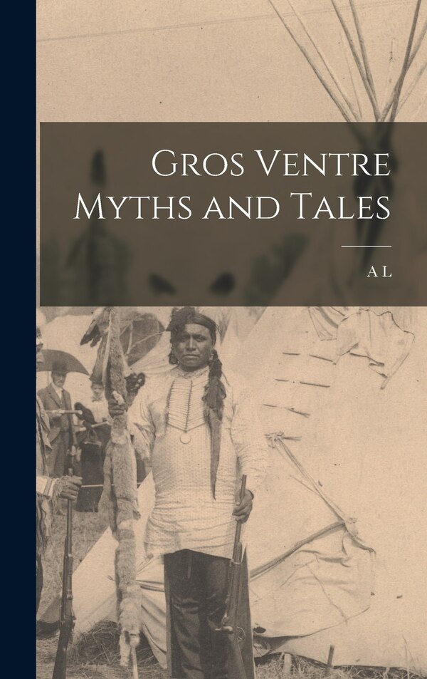 Gros Ventre Myths and Tales by A L 1876-1960 Kroeber, Hardcover | Indigo Chapters