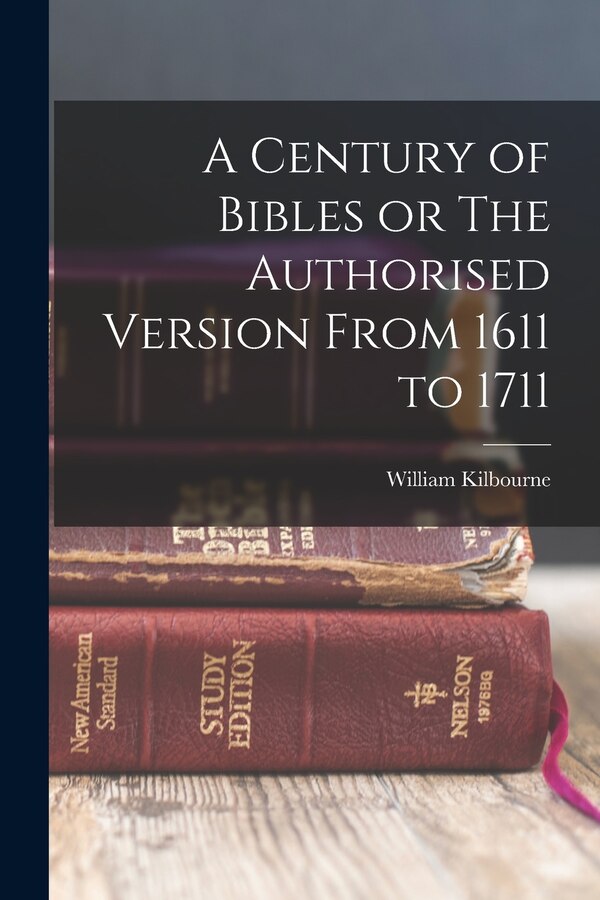 A Century of Bibles or The Authorised Version From 1611 to 1711 by William Kilbourne, Paperback | Indigo Chapters