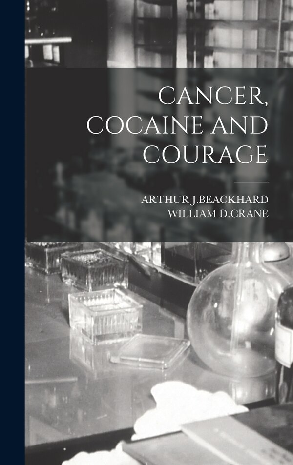 Cancer Cocaine and Courage by Arthur J Beackhard, Hardcover | Indigo Chapters