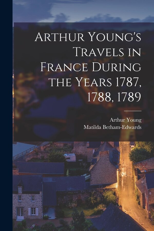 Arthur Young's Travels in France During the Years 1787 1788 1789, Paperback | Indigo Chapters