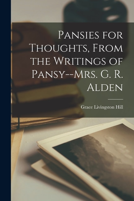 Pansies for Thoughts From the Writings of Pansy - Mrs. G. R. Alden by Grace Livingston Hill, Paperback | Indigo Chapters