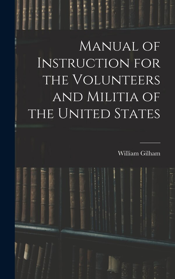 Manual of Instruction for the Volunteers and Militia of the United States by William Gilham, Hardcover | Indigo Chapters