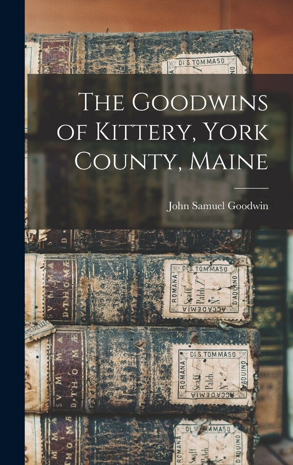 The Goodwins of Kittery York County Maine by John Samuel Goodwin, Hardcover | Indigo Chapters