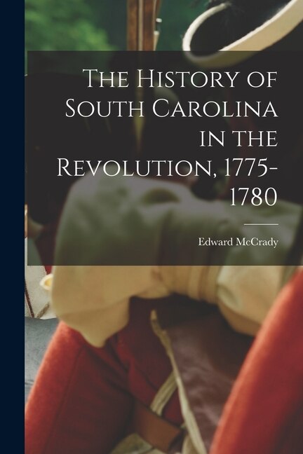 The History of South Carolina in the Revolution 1775-1780 by Edward McCrady, Paperback | Indigo Chapters