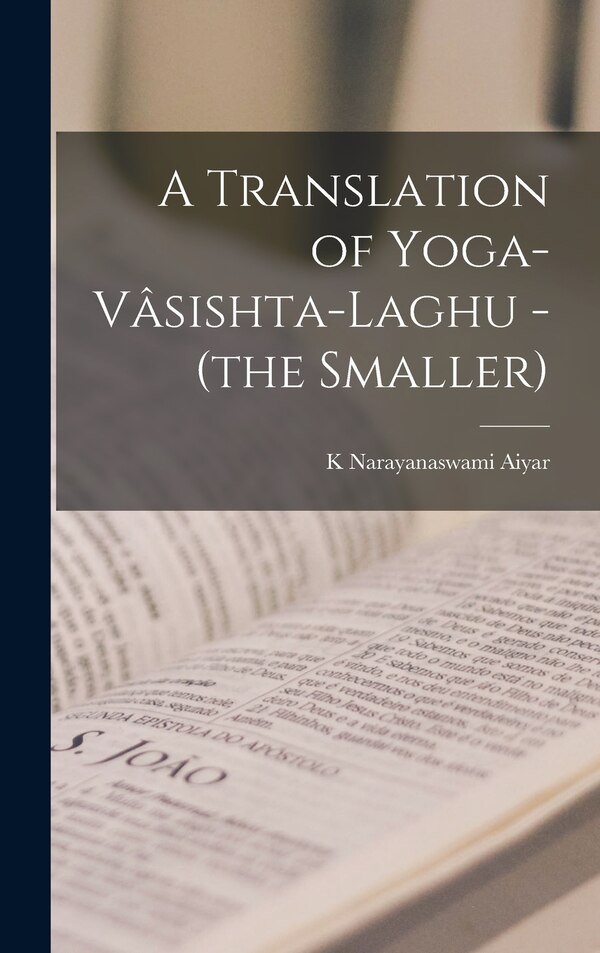 A Translation of Yoga-Vâsishta-Laghu - (the Smaller) by K Narayanaswami Aiyar, Hardcover | Indigo Chapters