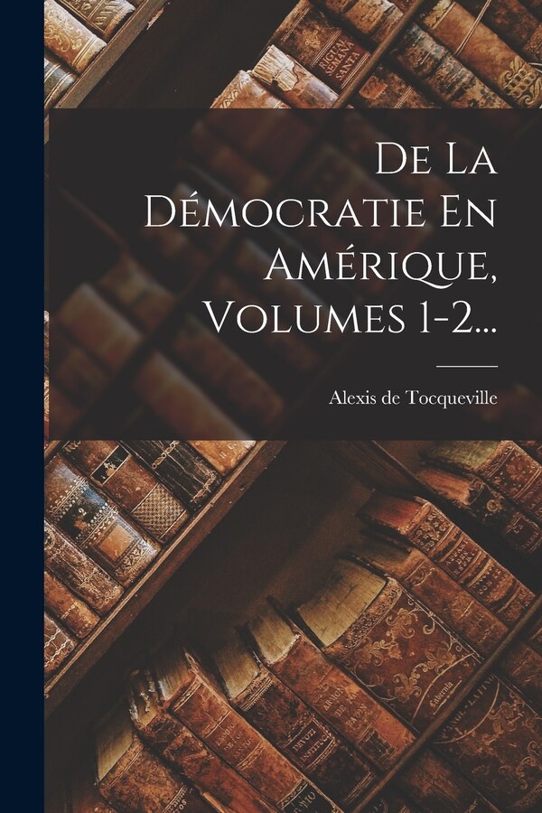 De La Démocratie En Amérique Volumes 1-2. by Alexis De Tocqueville, Paperback | Indigo Chapters