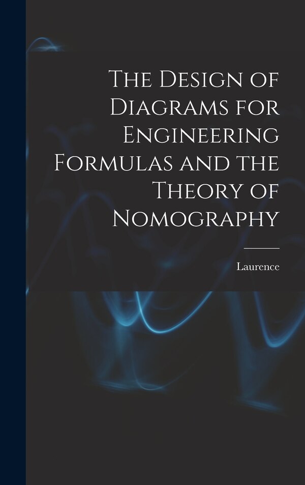 The Design of Diagrams for Engineering Formulas and the Theory of Nomography by Laurence 1876-1950 Hewes, Hardcover | Indigo Chapters