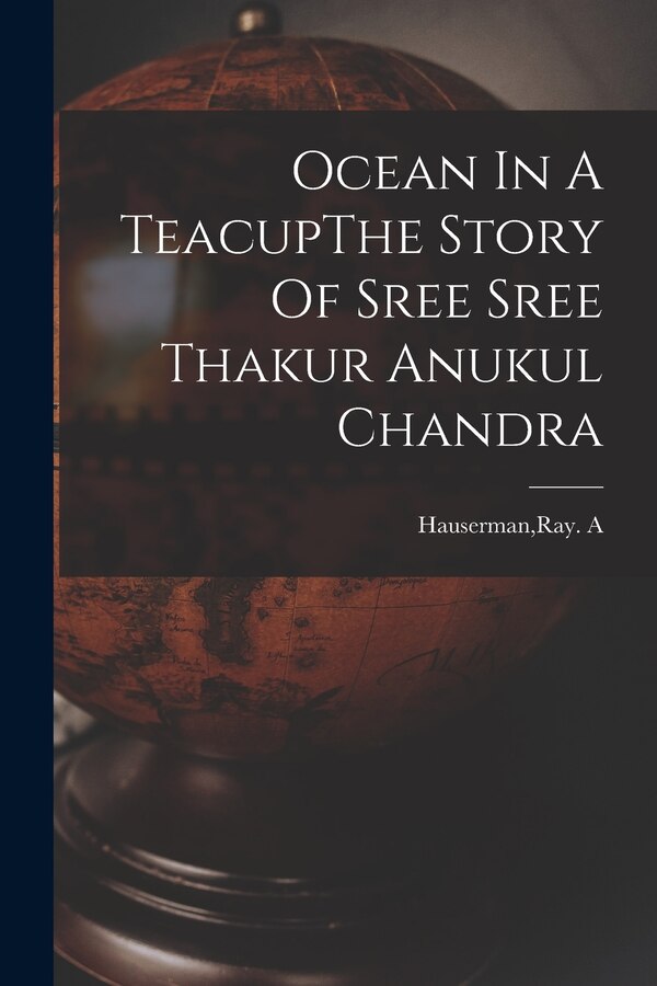 Ocean In A TeacupThe Story Of Sree Sree Thakur Anukul Chandra by Ray A Hauserman