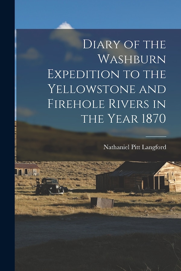 Diary of the Washburn Expedition to the Yellowstone and Firehole Rivers in the Year 1870 by Nathaniel Pitt Langford, Paperback | Indigo Chapters