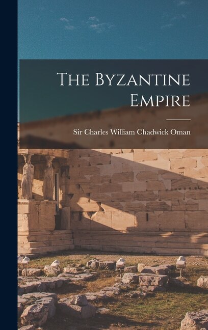 The Byzantine Empire by Sir Charles William Chadwick Oman, Hardcover | Indigo Chapters