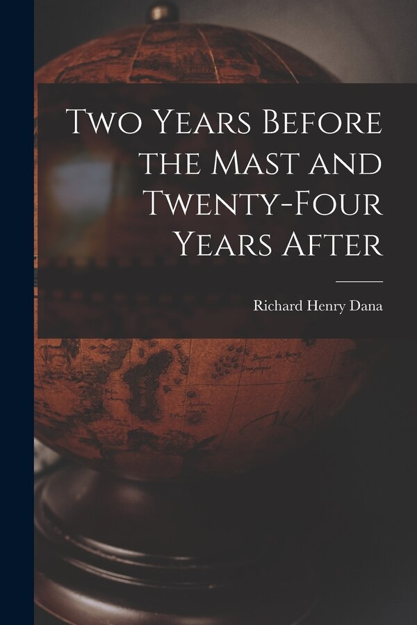 Two Years Before the Mast and Twenty-Four Years After by Richard Henry Dana, Paperback | Indigo Chapters