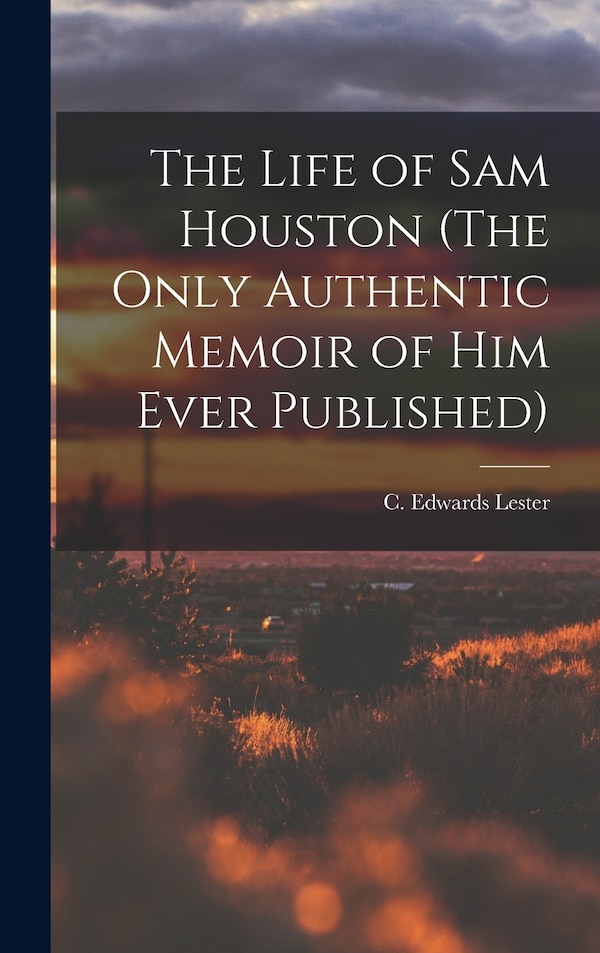 The Life of Sam Houston (The Only Authentic Memoir of him Ever Published) by C Edwards (Charles Edwards) Lester, Hardcover | Indigo Chapters