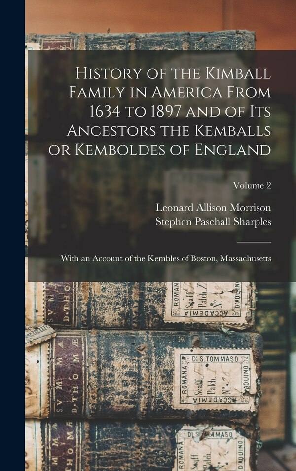 History of the Kimball Family in America From 1634 to 1897 and of its Ancestors the Kemballs or Kemboldes of England | Indigo Chapters
