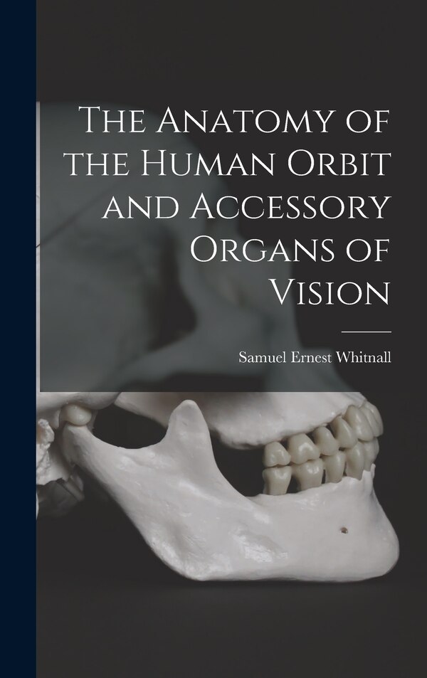 The Anatomy of the Human Orbit and Accessory Organs of Vision by Samuel Ernest Whitnall, Hardcover | Indigo Chapters
