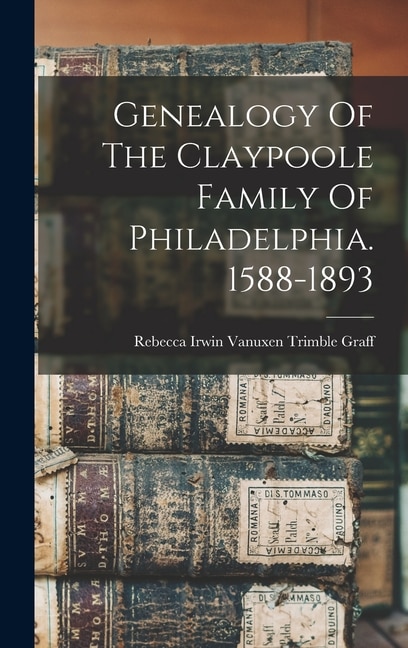 Genealogy Of The Claypoole Family Of Philadelphia. 1588-1893 by Rebecca Irwin Vanuxen Trimble Graff, Hardcover | Indigo Chapters