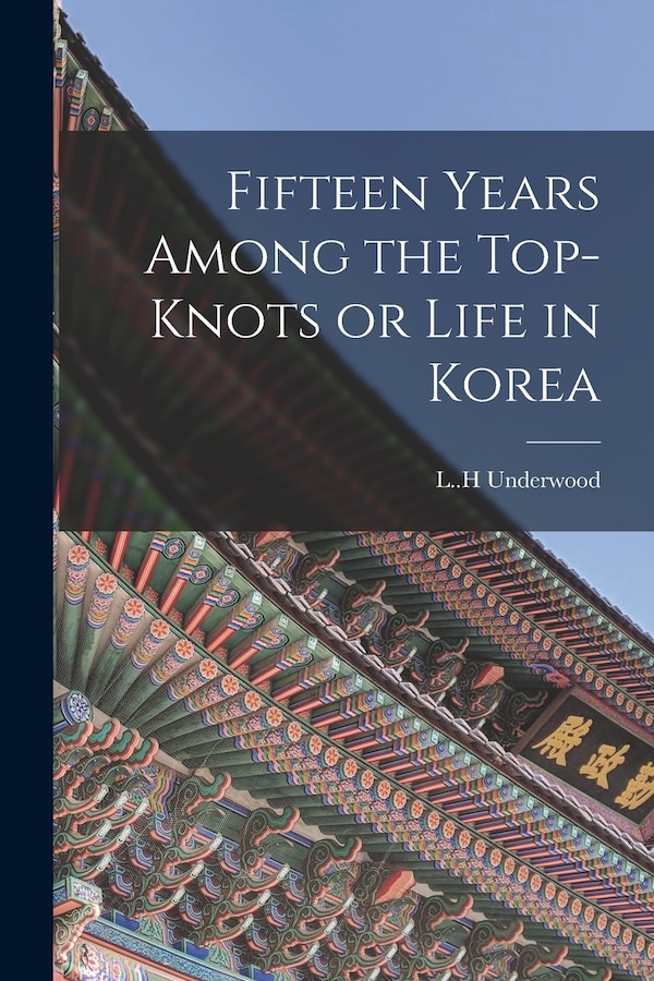 Fifteen Years Among the Top-knots or Life in Korea by L H Underwood, Paperback | Indigo Chapters