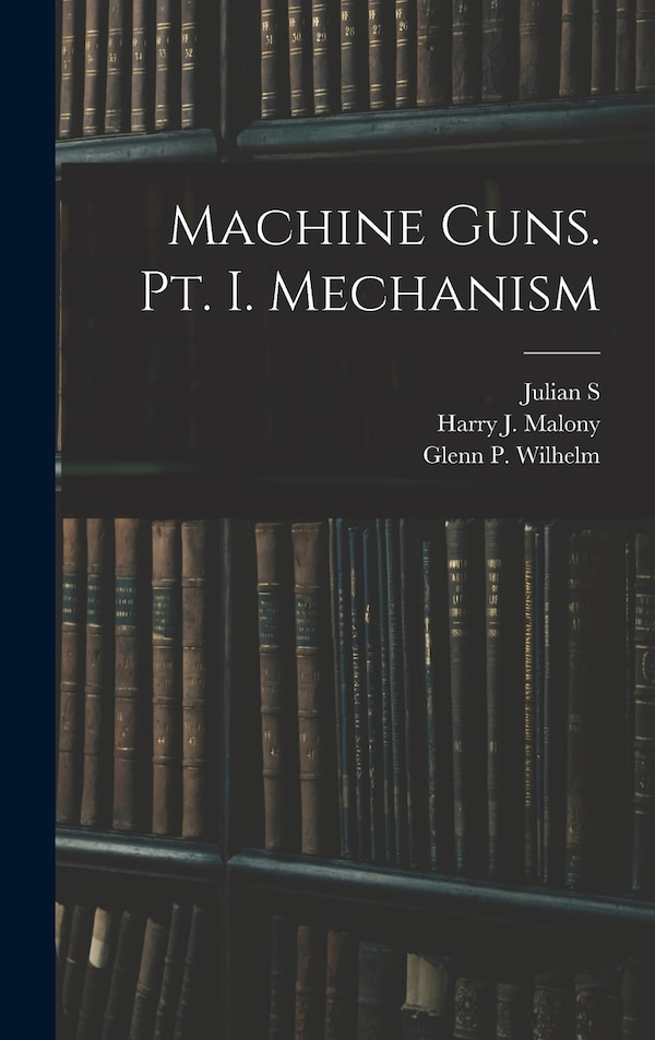 Machine Guns. pt. I. Mechanism by Julian S 1888-1963 Hatcher, Hardcover | Indigo Chapters