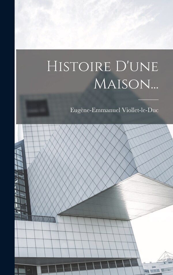 Histoire D'une Maison. by Eugène-emmanuel Viollet-le-duc, Hardcover | Indigo Chapters