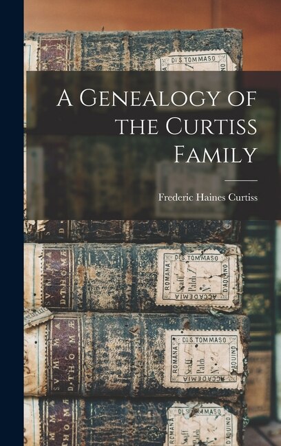 A Genealogy of the Curtiss Family by Frederic Haines Curtiss, Hardcover | Indigo Chapters