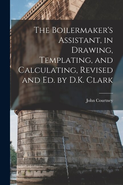 The Boilermaker's Assistant in Drawing Templating and Calculating Revised and Ed. by D.K. Clark by John Courtney, Paperback | Indigo Chapters