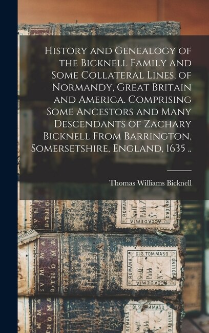 History and Genealogy of the Bicknell Family and Some Collateral Lines of Normandy Great Britain and America. Comprising Some Ancestors