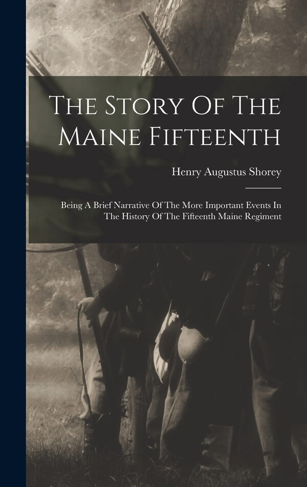 The Story Of The Maine Fifteenth by Henry Augustus Shorey, Hardcover | Indigo Chapters