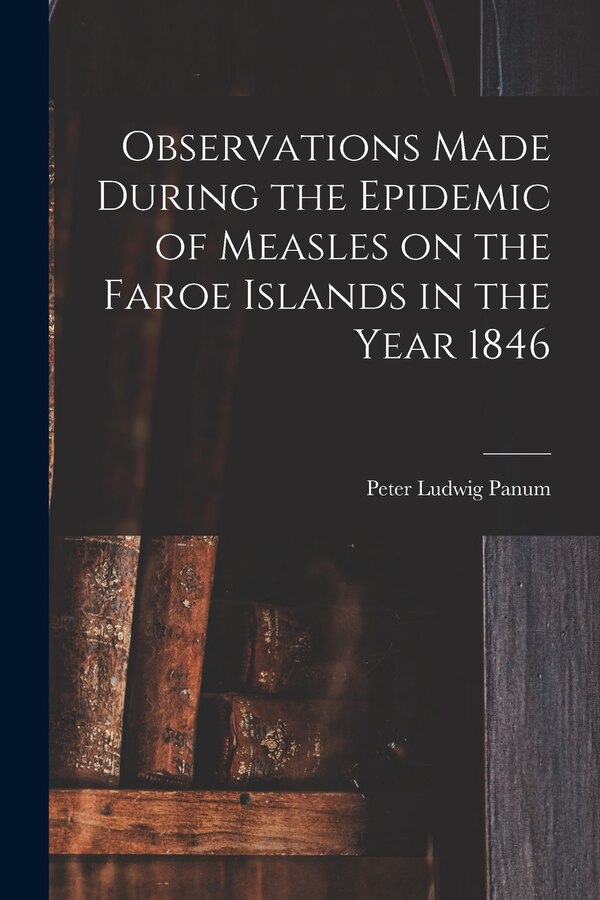 Observations Made During the Epidemic of Measles on the Faroe Islands in the Year 1846 by Peter Ludwig Panum, Paperback | Indigo Chapters