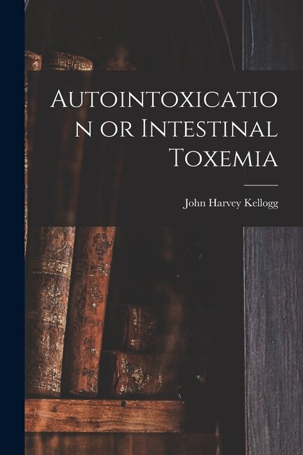 Autointoxication or Intestinal Toxemia by John Harvey Kellogg, Paperback | Indigo Chapters