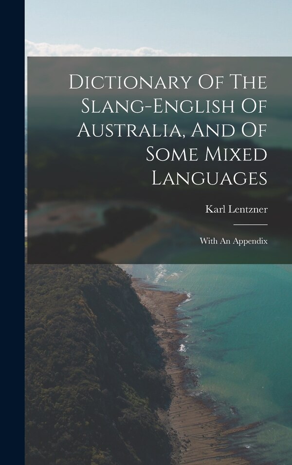 Dictionary Of The Slang-english Of Australia And Of Some Mixed Languages by Karl Lentzner, Hardcover | Indigo Chapters