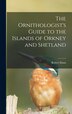 The Ornithologist's Guide to the Islands of Orkney and Shetland by Robert Dunn, Hardcover | Indigo Chapters