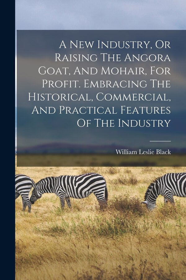 A New Industry Or Raising The Angora Goat And Mohair For Profit. Embracing The Historical Commercial And Practical Features Of The