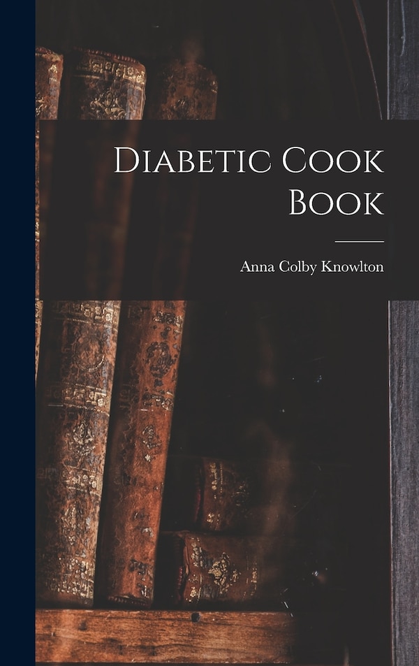 Diabetic Cook Book by Anna Colby Knowlton, Hardcover | Indigo Chapters