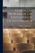 Classroom Problems in the Education of Gifted Children by Theodore Spafford Henry, Paperback | Indigo Chapters