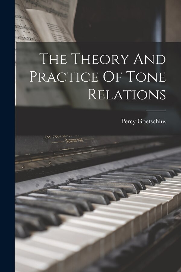 The Theory And Practice Of Tone Relations by Percy Goetschius, Paperback | Indigo Chapters