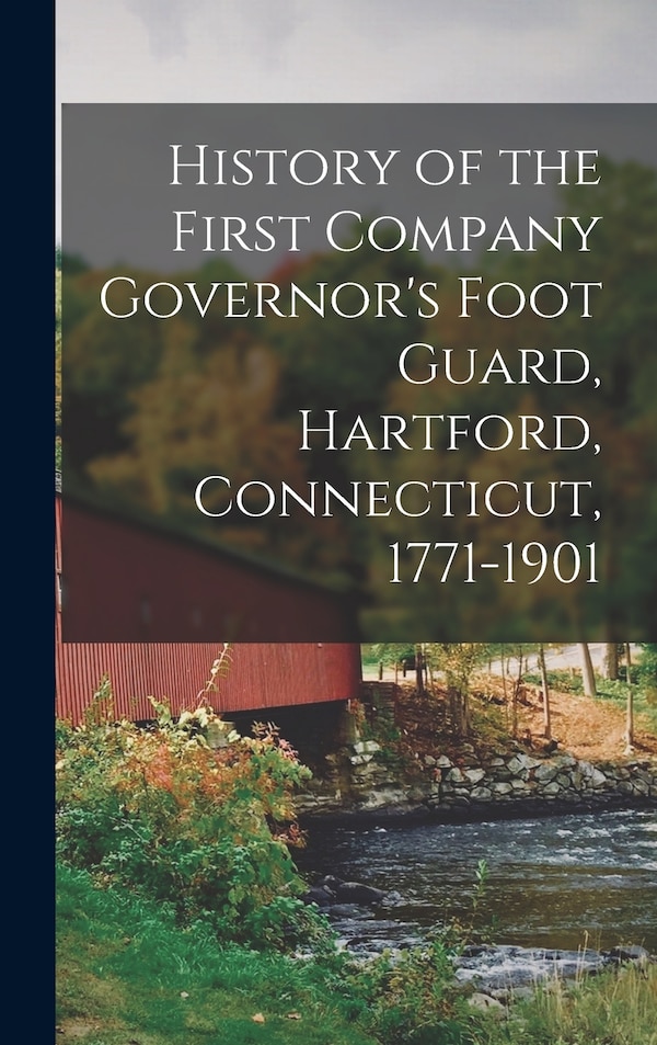 History of the First Company Governor's Foot Guard Hartford Connecticut 1771-1901 by Anonymous Anonymous, Hardcover | Indigo Chapters