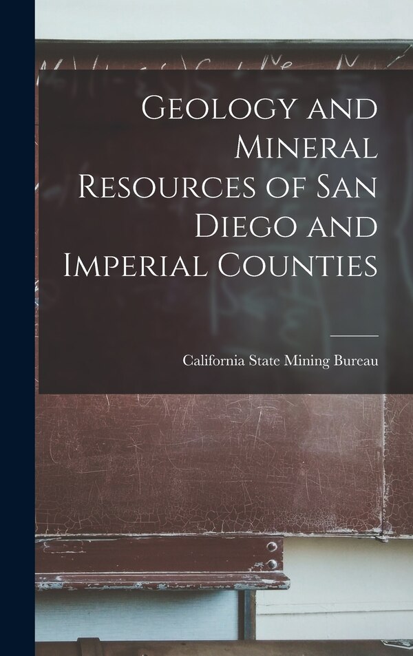 Geology and Mineral Resources of San Diego and Imperial Counties by California State Mining Bureau, Hardcover | Indigo Chapters