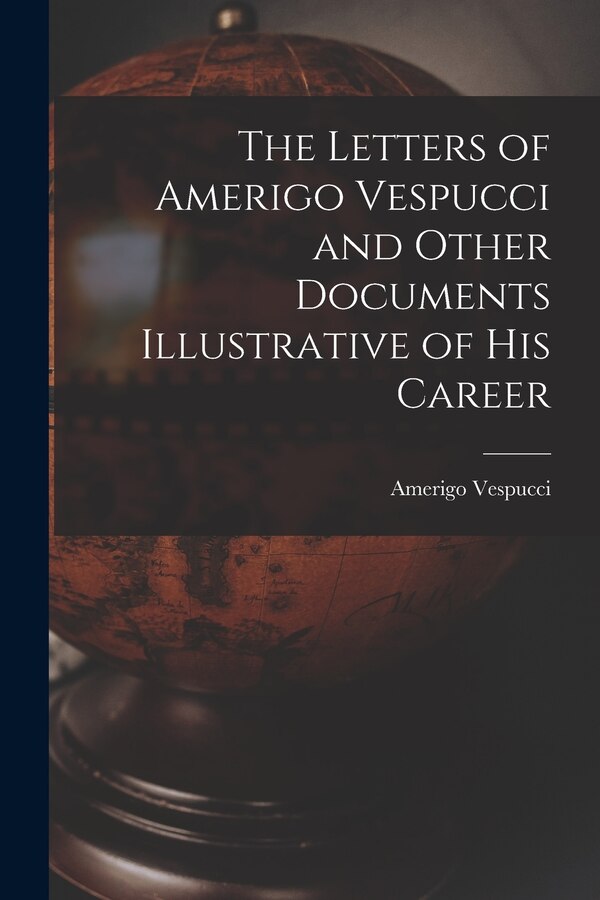 The Letters of Amerigo Vespucci and Other Documents Illustrative of his Career by Vespucci Amerigo, Paperback | Indigo Chapters